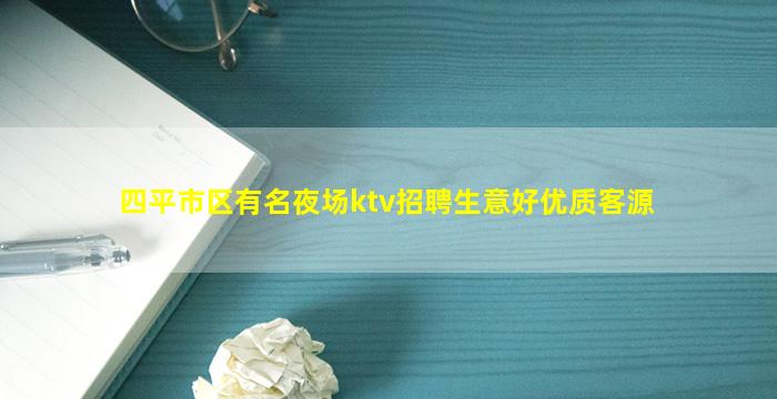 四平市区有名夜场ktv招聘生意好优质客源